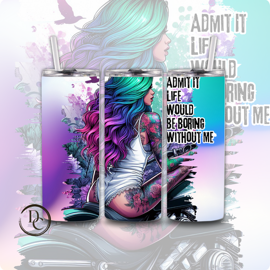 ADMIT it LIFE WOULD be boring WITHOUT ME Sarcasm 20 oz Custom Sublimation Tumbler